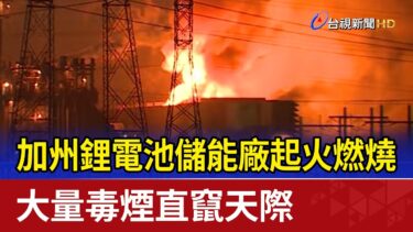 加州鋰電池儲能廠起火燃燒 大量毒煙直竄天際