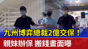 九州博弈總裁2億交保！親妹辦保 搬錢畫面曝
