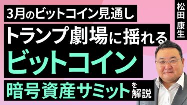 トランプ劇場に揺れるビットコイン、暗号資産サミットを解説～3月のビットコイン見通し～（松田 康生）【楽天証券 トウシル】