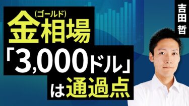 金（ゴールド）相場「3,000ドル」は通過点（吉田 哲）【楽天証券 トウシル】