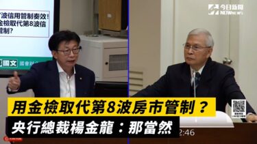 用金檢取代第8波房市管制？央行總裁楊金龍：那當然｜NOWnews