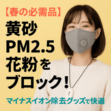 【春の必需品】黄砂・PM2.5・花粉をブロック！マイナスイオン除去グッズで快適な毎日を